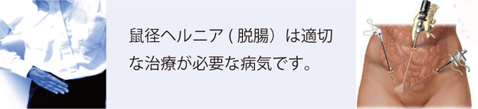 鼠径ヘルニア(脱腸）は適切な治療が必要な病気です。